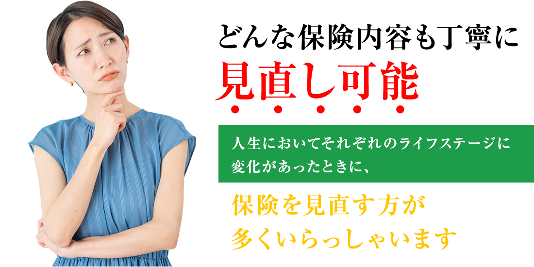 どんな保険内容も丁寧に見直し可能